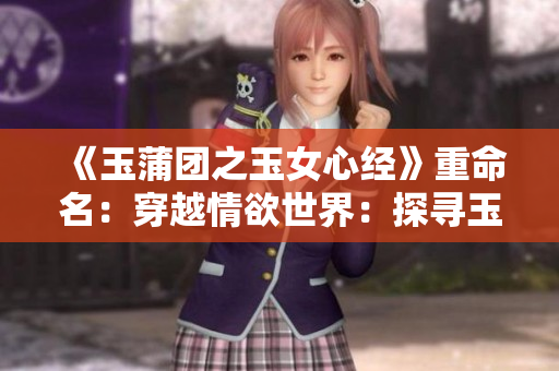 《玉蒲團之玉女心經(jīng)》重命名：穿越情欲世界：探尋玉女心經(jīng)。