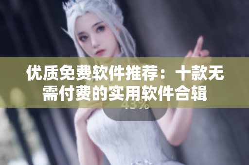 優(yōu)質(zhì)免費(fèi)軟件推薦：十款無需付費(fèi)的實(shí)用軟件合輯