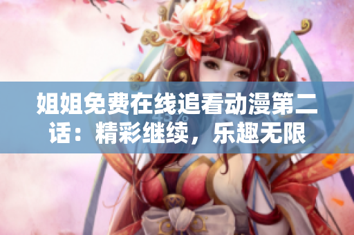 姐姐免費(fèi)在線(xiàn)追看動(dòng)漫第二話(huà)：精彩繼續(xù)，樂(lè)趣無(wú)限