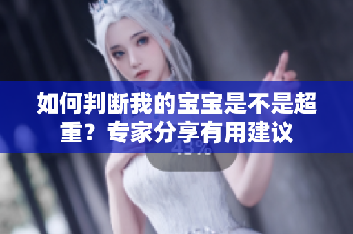 如何判斷我的寶寶是不是超重？專(zhuān)家分享有用建議