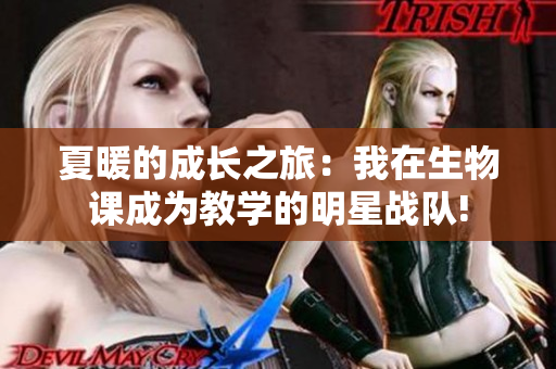夏暖的成長(zhǎng)之旅：我在生物課成為教學(xué)的明星戰(zhàn)隊(duì)!