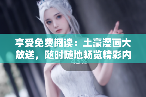 享受免費閱讀：土豪漫畫大放送，隨時隨地暢覽精彩內(nèi)容