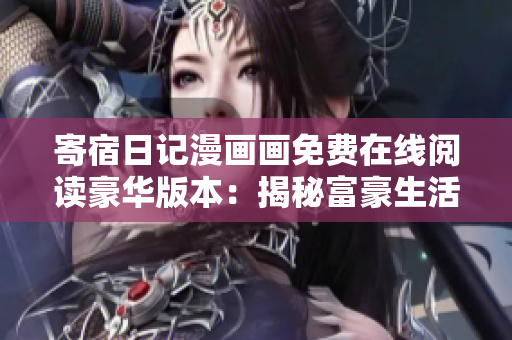 寄宿日記漫畫(huà)畫(huà)免費(fèi)在線(xiàn)閱讀豪華版本：揭秘富豪生活的驚人故事