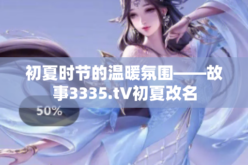 初夏時節(jié)的溫暖氛圍——故事3335.t∨初夏改名