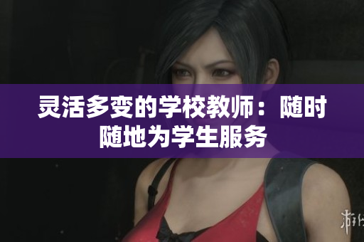 靈活多變的學校教師：隨時隨地為學生服務