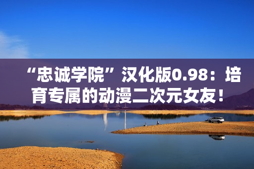 “忠誠學(xué)院”漢化版0.98：培育專屬的動漫二次元女友！