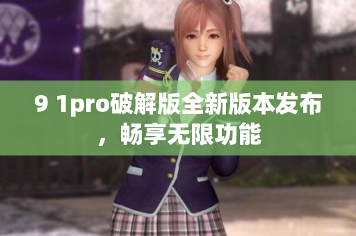 9 1pro破解版全新版本發(fā)布，暢享無限功能