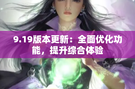 9.19版本更新：全面優(yōu)化功能，提升綜合體驗