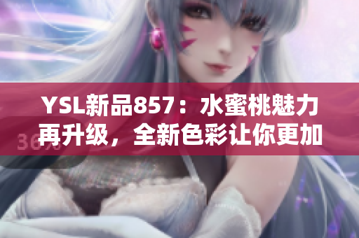 YSL新品857：水蜜桃魅力再升級(jí)，全新色彩讓你更加動(dòng)人