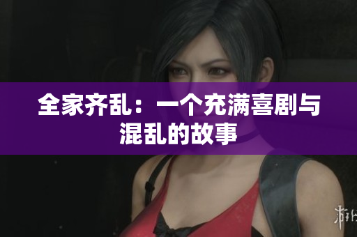 全家齊亂：一個充滿喜劇與混亂的故事