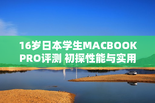 16歲日本學(xué)生MACBOOKPRO評(píng)測(cè) 初探性能與實(shí)用性