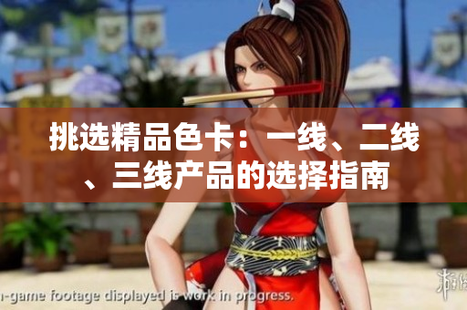 挑選精品色卡：一線、二線、三線產(chǎn)品的選擇指南