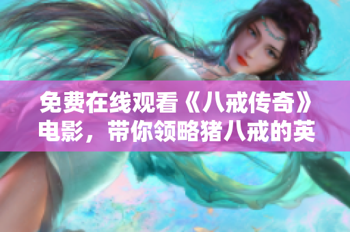 免費(fèi)在線觀看《八戒傳奇》電影，帶你領(lǐng)略豬八戒的英勇冒險故事