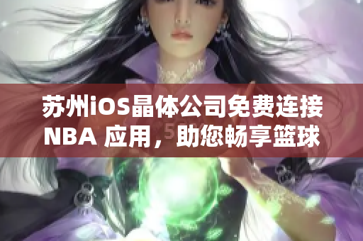 蘇州iOS晶體公司免費(fèi)連接NBA 應(yīng)用，助您暢享籃球盛宴
