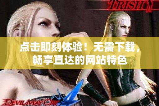點擊即刻體驗！無需下載，暢享直達的網站特色