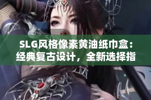 SLG風(fēng)格像素黃油紙巾盒：經(jīng)典復(fù)古設(shè)計，全新選擇指南