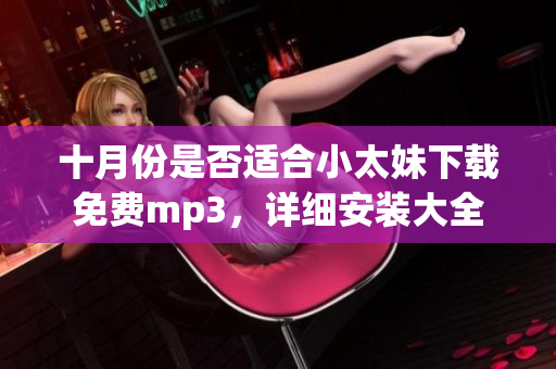 十月份是否適合小太妹下載免費mp3，詳細安裝大全