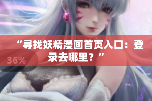 “尋找妖精漫畫首頁入口：登錄去哪里？”