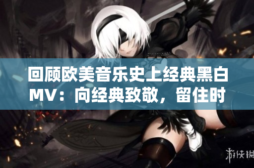 回顧歐美音樂(lè)史上經(jīng)典黑白MV：向經(jīng)典致敬，留住時(shí)光傳承