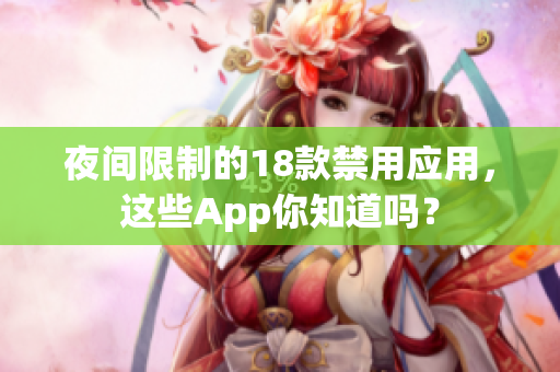 夜間限制的18款禁用應(yīng)用，這些App你知道嗎？
