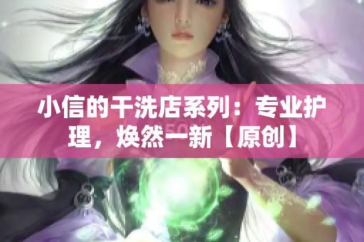 小信的干洗店系列：專業(yè)護(hù)理，煥然一新【原創(chuàng)】