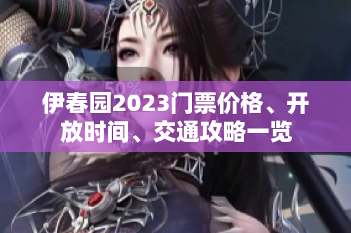 伊春園2023門(mén)票價(jià)格、開(kāi)放時(shí)間、交通攻略一覽