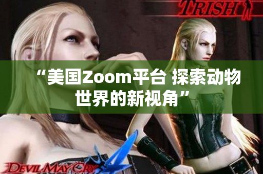 “美國Zoom平臺 探索動物世界的新視角”