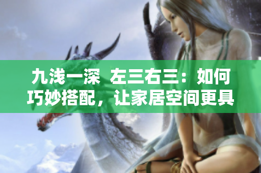 九淺一深  左三右三：如何巧妙搭配，讓家居空間更具層次感