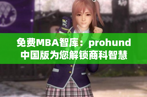 免費(fèi)MBA智庫：prohund中國版為您解鎖商科智慧