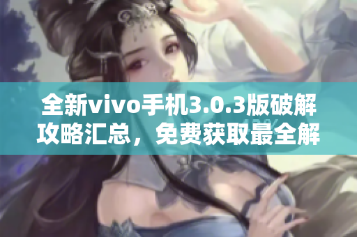 全新vivo手機3.0.3版破解攻略匯總，免費獲取最全解密技巧