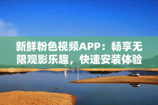 新鮮粉色視頻APP：暢享無(wú)限觀影樂(lè)趣，快速安裝體驗(yàn)，適用于蘋(píng)果手機(jī)