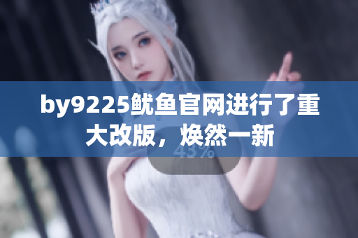 by9225魷魚官網(wǎng)進行了重大改版，煥然一新