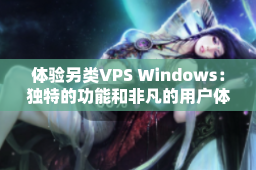 體驗(yàn)另類VPS Windows：獨(dú)特的功能和非凡的用戶體驗(yàn)揭秘