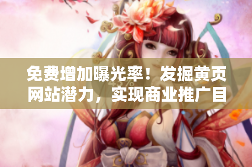 免費(fèi)增加曝光率！發(fā)掘黃頁網(wǎng)站潛力，實(shí)現(xiàn)商業(yè)推廣目標(biāo)！