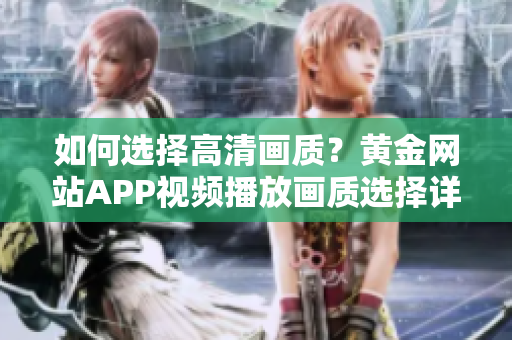 如何選擇高清畫質？黃金網(wǎng)站APP視頻播放畫質選擇詳解