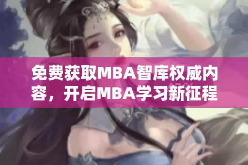 免費(fèi)獲取MBA智庫(kù)權(quán)威內(nèi)容，開(kāi)啟MBA學(xué)習(xí)新征程