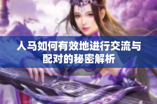人馬如何有效地進行交流與配對的秘密解析