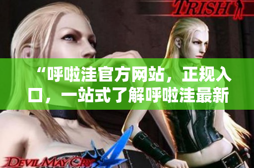 “呼啦洼官方網(wǎng)站，正規(guī)入口，一站式了解呼啦洼最新資訊和產(chǎn)品信息”