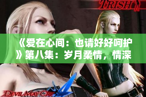 《愛在心間：也請好好呵護》第八集：歲月柔情，情深意長