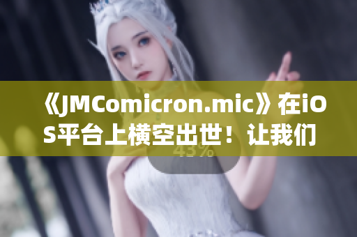 《JMComicron.mic》在iOS平臺(tái)上橫空出世！讓我們一起探索網(wǎng)頁(yè)版入口吧