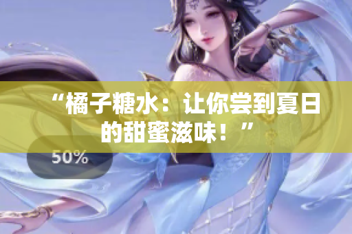 “橘子糖水：讓你嘗到夏日的甜蜜滋味！”