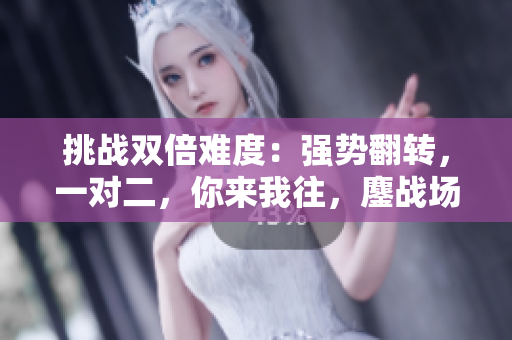 挑戰(zhàn)雙倍難度：強(qiáng)勢(shì)翻轉(zhuǎn)，一對(duì)二，你來(lái)我往，鏖戰(zhàn)場(chǎng)上！