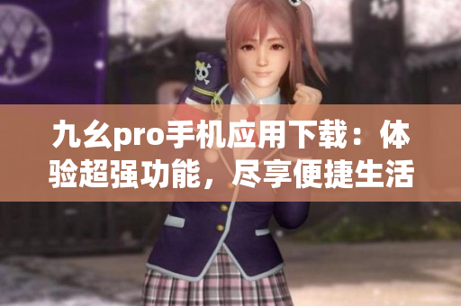 九幺pro手機(jī)應(yīng)用下載：體驗(yàn)超強(qiáng)功能，盡享便捷生活