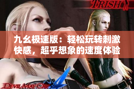 九幺極速版：輕松玩轉(zhuǎn)刺激快感，超乎想象的速度體驗