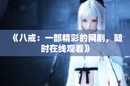 《八戒：一部精彩的網(wǎng)劇，隨時在線觀看》