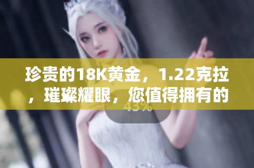 珍貴的18K黃金，1.22克拉，璀璨耀眼，您值得擁有的完美選擇！