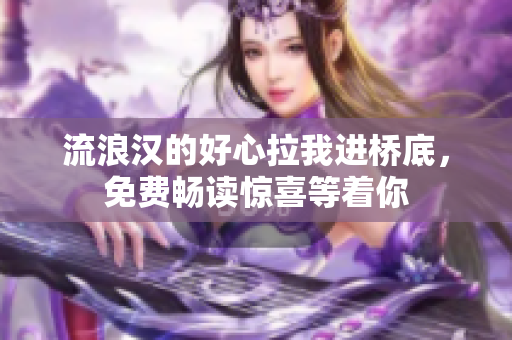 流浪漢的好心拉我進橋底，免費暢讀驚喜等著你