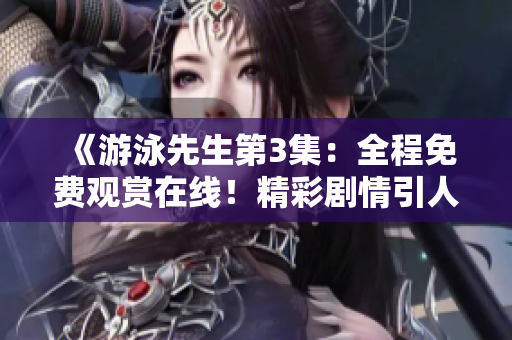 《游泳先生第3集：全程免費觀賞在線！精彩劇情引人入勝》