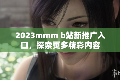 2023mmm b站新推廣入口，探索更多精彩內(nèi)容