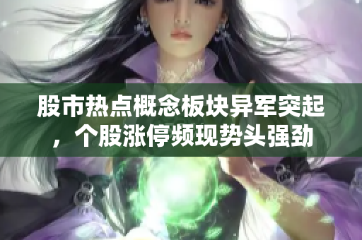 股市熱點概念板塊異軍突起，個股漲停頻現(xiàn)勢頭強勁